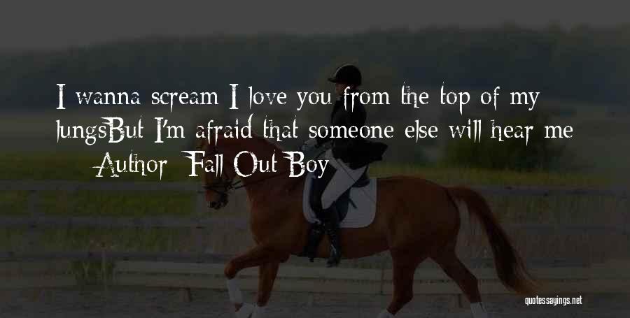 Fall Out Boy Quotes: I Wanna Scream I Love You From The Top Of My Lungsbut I'm Afraid That Someone Else Will Hear Me