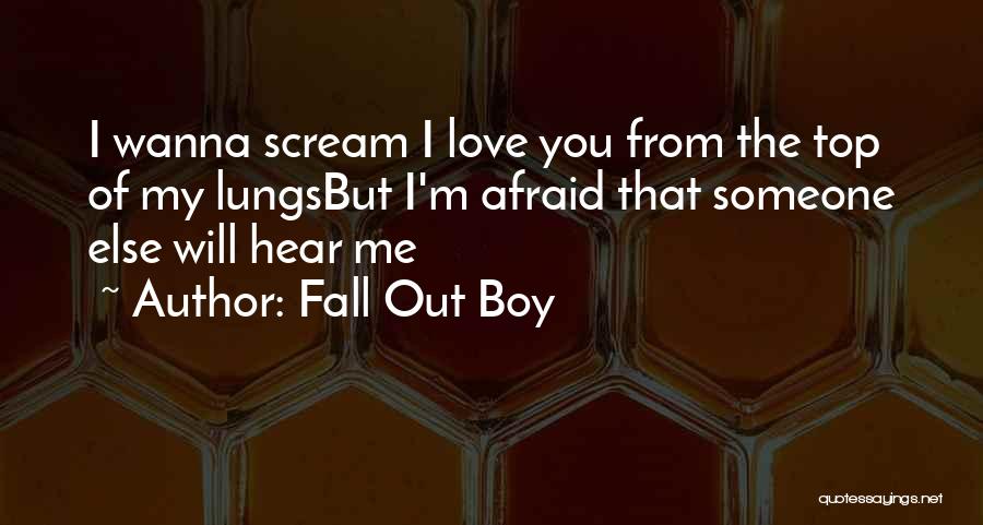 Fall Out Boy Quotes: I Wanna Scream I Love You From The Top Of My Lungsbut I'm Afraid That Someone Else Will Hear Me