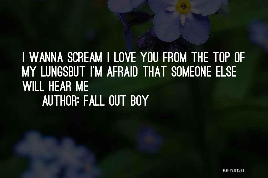 Fall Out Boy Quotes: I Wanna Scream I Love You From The Top Of My Lungsbut I'm Afraid That Someone Else Will Hear Me