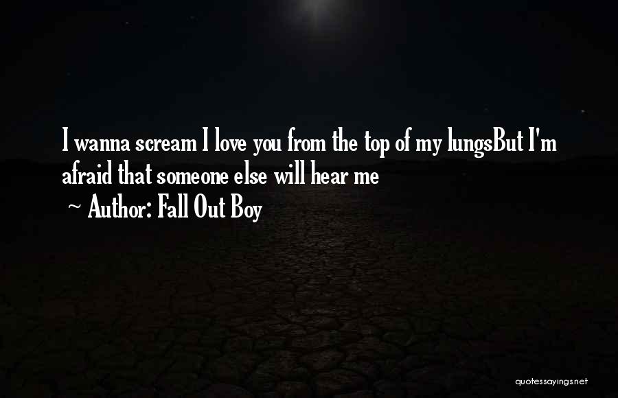 Fall Out Boy Quotes: I Wanna Scream I Love You From The Top Of My Lungsbut I'm Afraid That Someone Else Will Hear Me