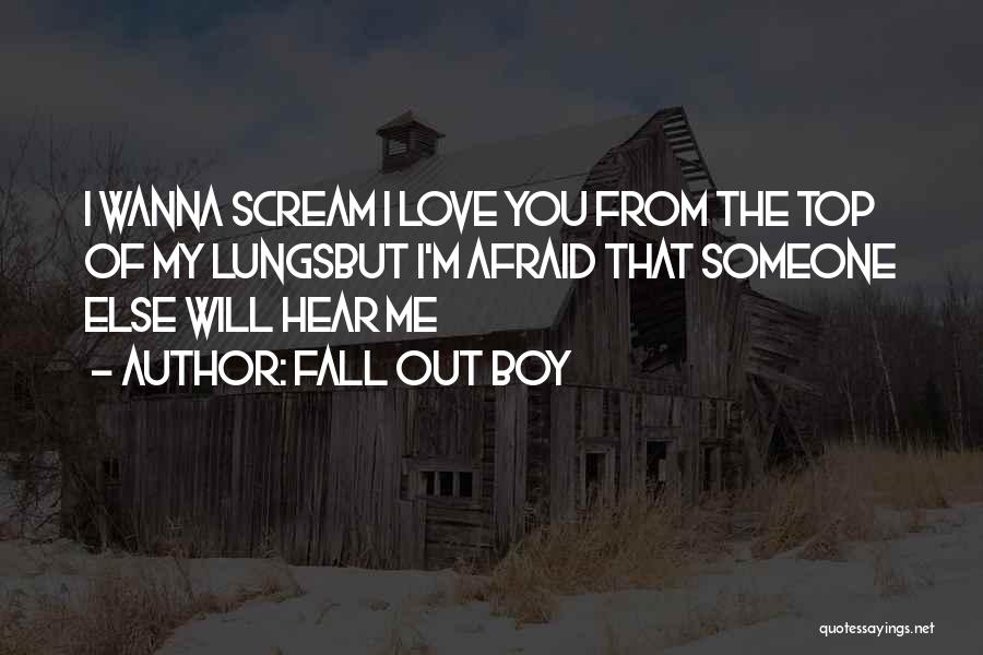 Fall Out Boy Quotes: I Wanna Scream I Love You From The Top Of My Lungsbut I'm Afraid That Someone Else Will Hear Me