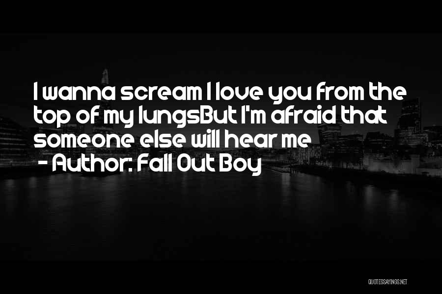 Fall Out Boy Quotes: I Wanna Scream I Love You From The Top Of My Lungsbut I'm Afraid That Someone Else Will Hear Me