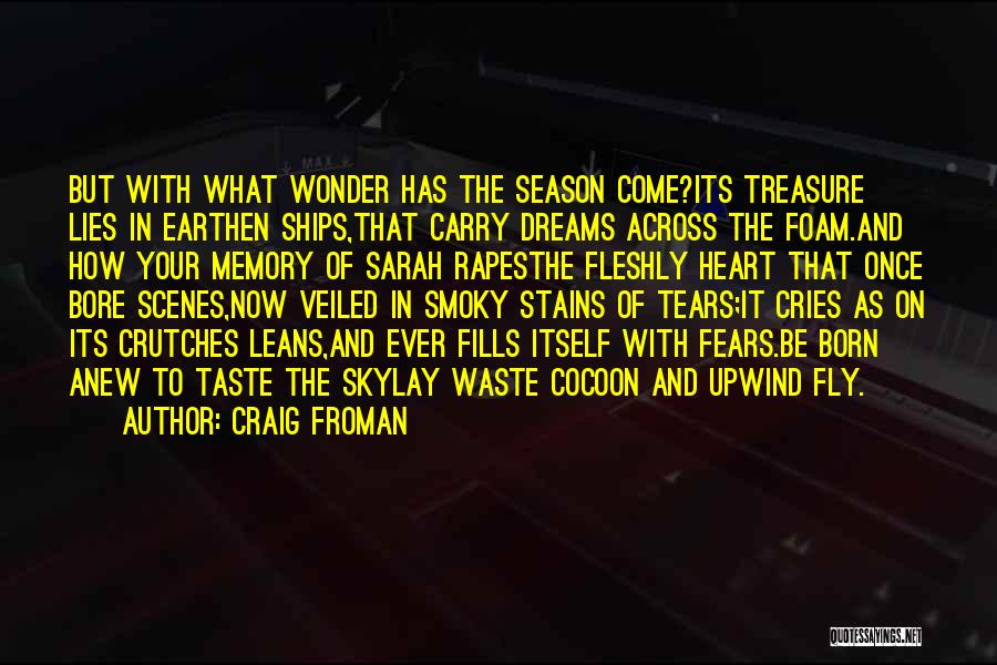 Craig Froman Quotes: But With What Wonder Has The Season Come?its Treasure Lies In Earthen Ships,that Carry Dreams Across The Foam.and How Your