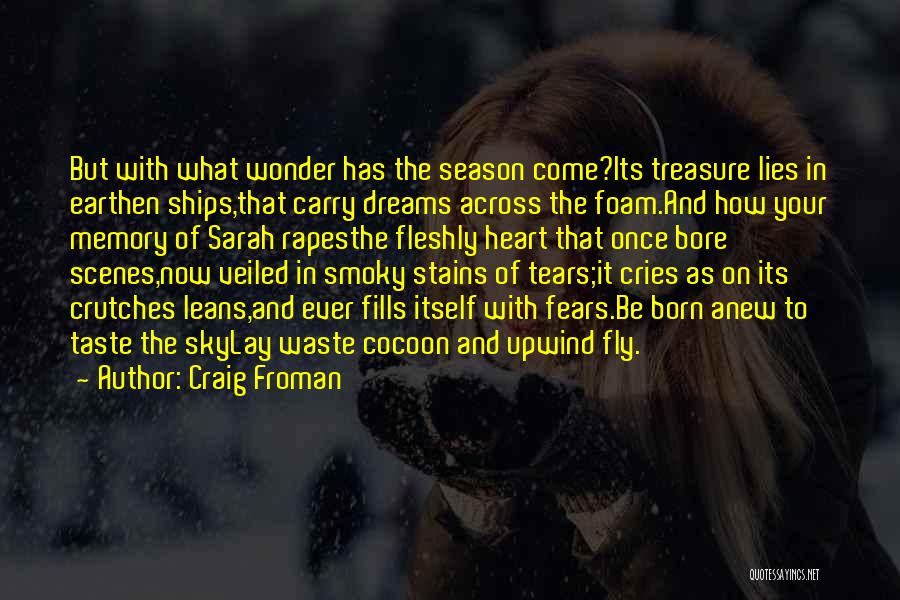 Craig Froman Quotes: But With What Wonder Has The Season Come?its Treasure Lies In Earthen Ships,that Carry Dreams Across The Foam.and How Your
