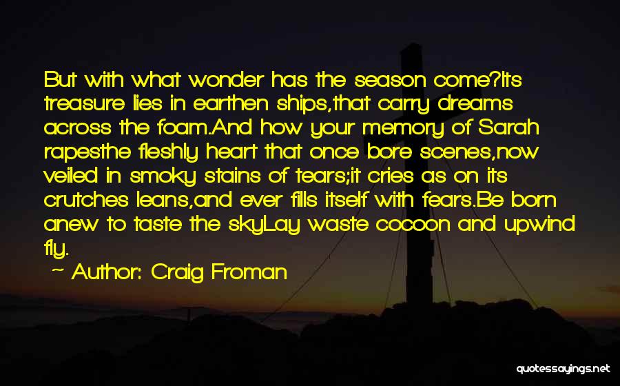 Craig Froman Quotes: But With What Wonder Has The Season Come?its Treasure Lies In Earthen Ships,that Carry Dreams Across The Foam.and How Your