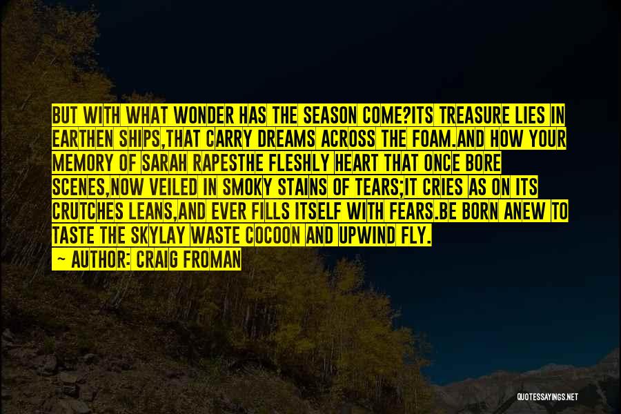 Craig Froman Quotes: But With What Wonder Has The Season Come?its Treasure Lies In Earthen Ships,that Carry Dreams Across The Foam.and How Your