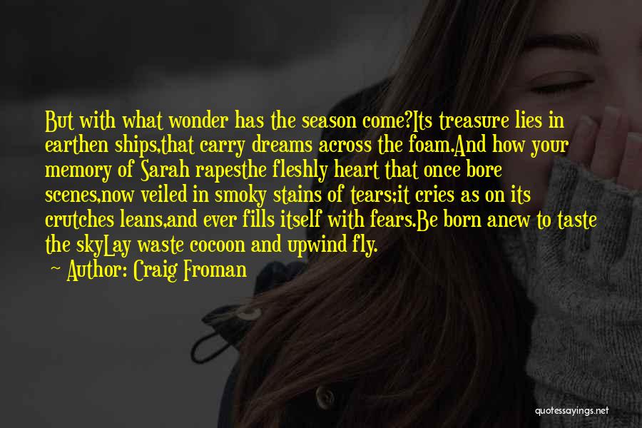 Craig Froman Quotes: But With What Wonder Has The Season Come?its Treasure Lies In Earthen Ships,that Carry Dreams Across The Foam.and How Your