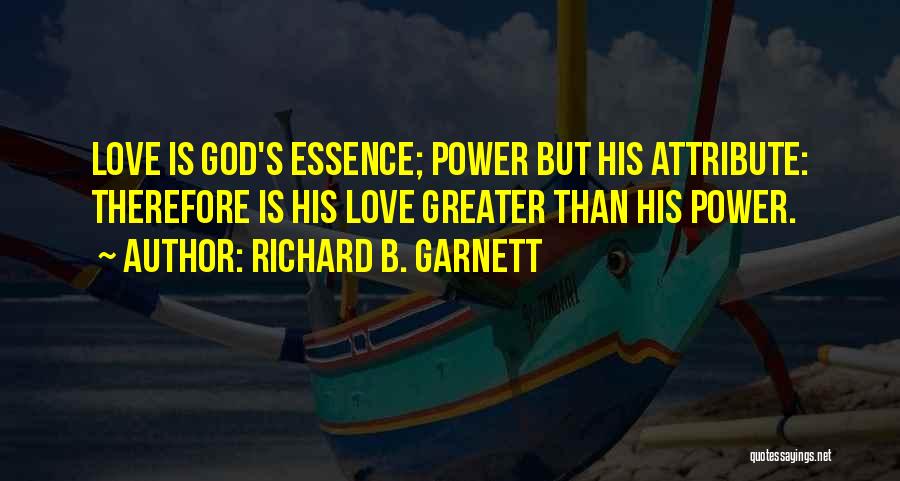 Richard B. Garnett Quotes: Love Is God's Essence; Power But His Attribute: Therefore Is His Love Greater Than His Power.