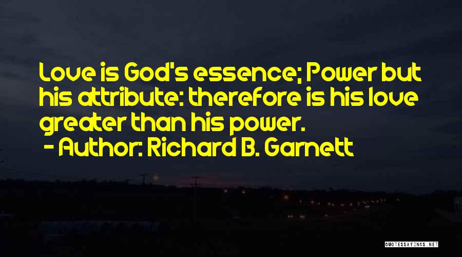 Richard B. Garnett Quotes: Love Is God's Essence; Power But His Attribute: Therefore Is His Love Greater Than His Power.