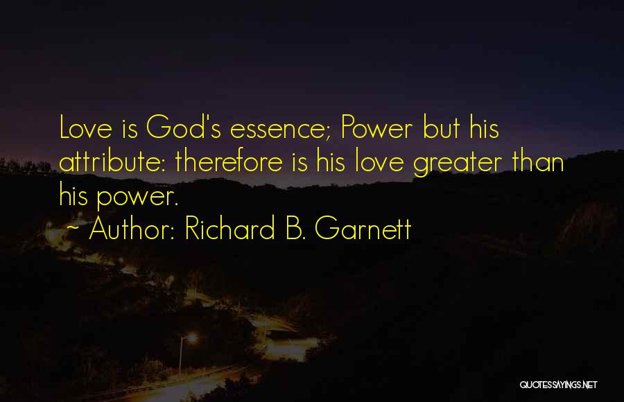 Richard B. Garnett Quotes: Love Is God's Essence; Power But His Attribute: Therefore Is His Love Greater Than His Power.