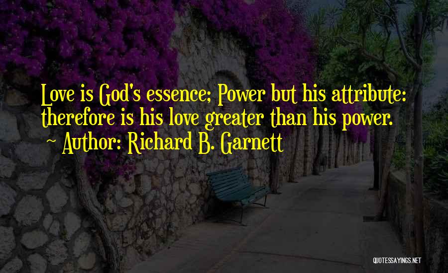 Richard B. Garnett Quotes: Love Is God's Essence; Power But His Attribute: Therefore Is His Love Greater Than His Power.