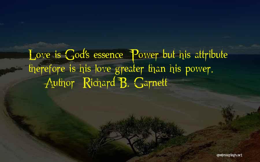Richard B. Garnett Quotes: Love Is God's Essence; Power But His Attribute: Therefore Is His Love Greater Than His Power.