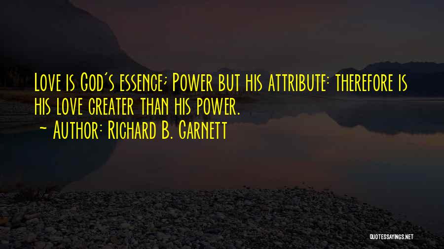 Richard B. Garnett Quotes: Love Is God's Essence; Power But His Attribute: Therefore Is His Love Greater Than His Power.