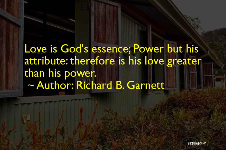 Richard B. Garnett Quotes: Love Is God's Essence; Power But His Attribute: Therefore Is His Love Greater Than His Power.