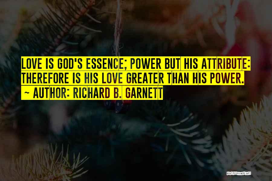 Richard B. Garnett Quotes: Love Is God's Essence; Power But His Attribute: Therefore Is His Love Greater Than His Power.