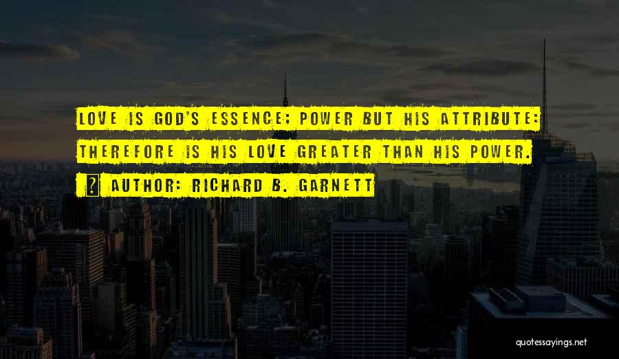 Richard B. Garnett Quotes: Love Is God's Essence; Power But His Attribute: Therefore Is His Love Greater Than His Power.