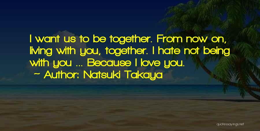 Natsuki Takaya Quotes: I Want Us To Be Together. From Now On, Living With You, Together. I Hate Not Being With You ...