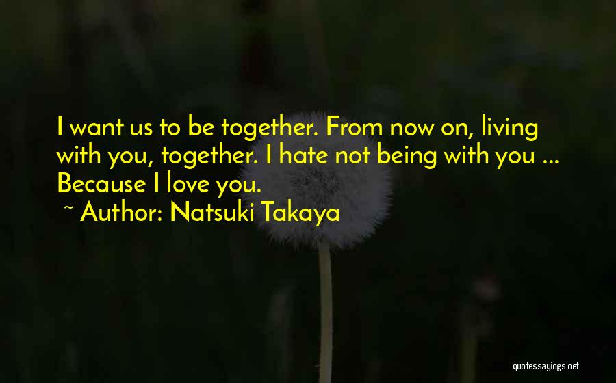 Natsuki Takaya Quotes: I Want Us To Be Together. From Now On, Living With You, Together. I Hate Not Being With You ...