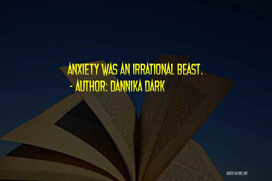 Dannika Dark Quotes: Anxiety Was An Irrational Beast.