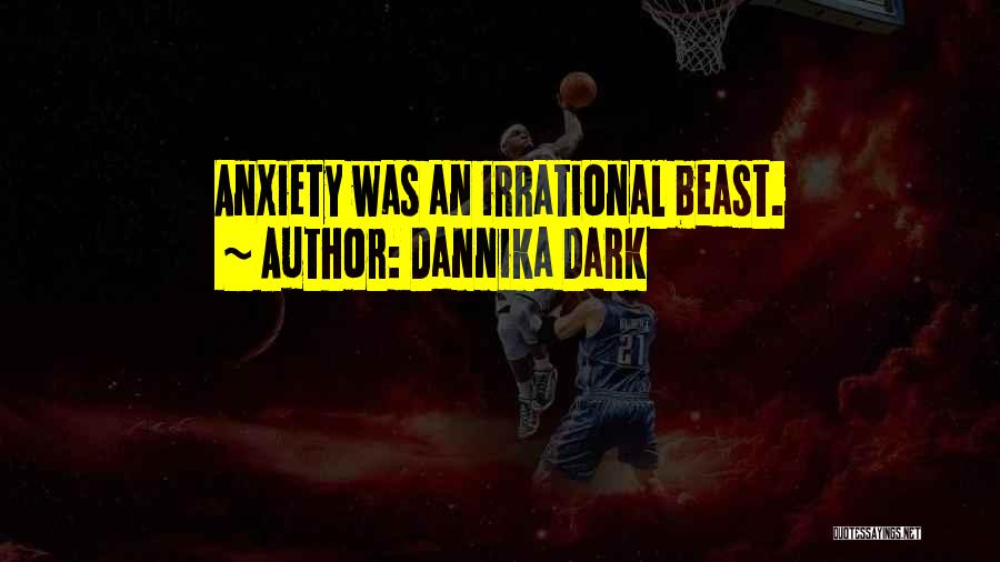 Dannika Dark Quotes: Anxiety Was An Irrational Beast.