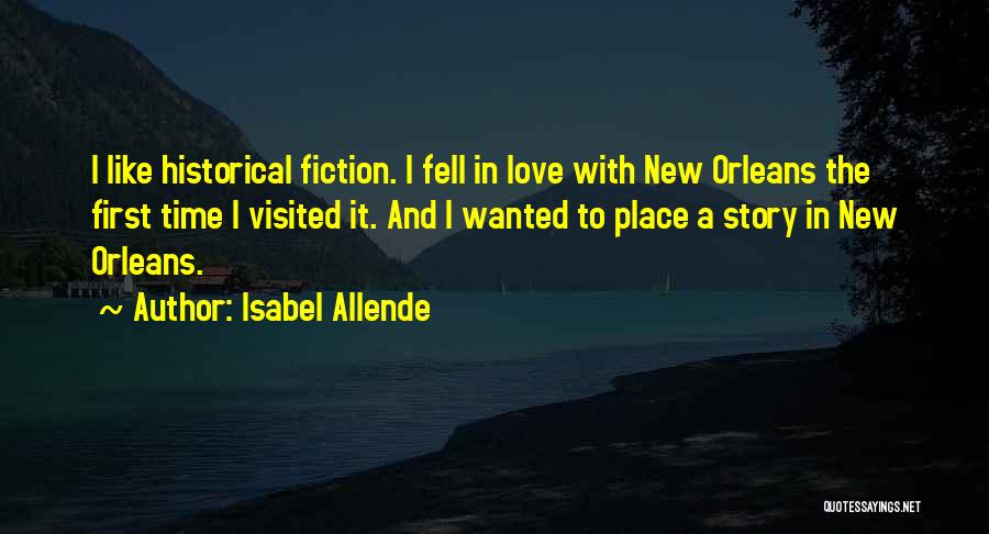 Isabel Allende Quotes: I Like Historical Fiction. I Fell In Love With New Orleans The First Time I Visited It. And I Wanted