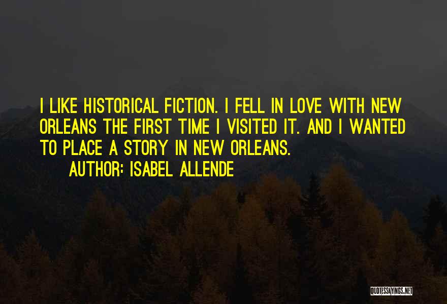 Isabel Allende Quotes: I Like Historical Fiction. I Fell In Love With New Orleans The First Time I Visited It. And I Wanted