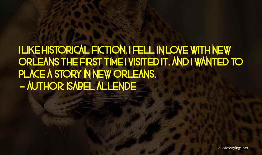 Isabel Allende Quotes: I Like Historical Fiction. I Fell In Love With New Orleans The First Time I Visited It. And I Wanted