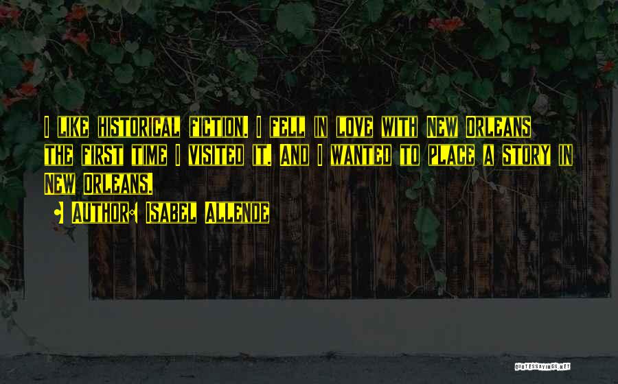 Isabel Allende Quotes: I Like Historical Fiction. I Fell In Love With New Orleans The First Time I Visited It. And I Wanted