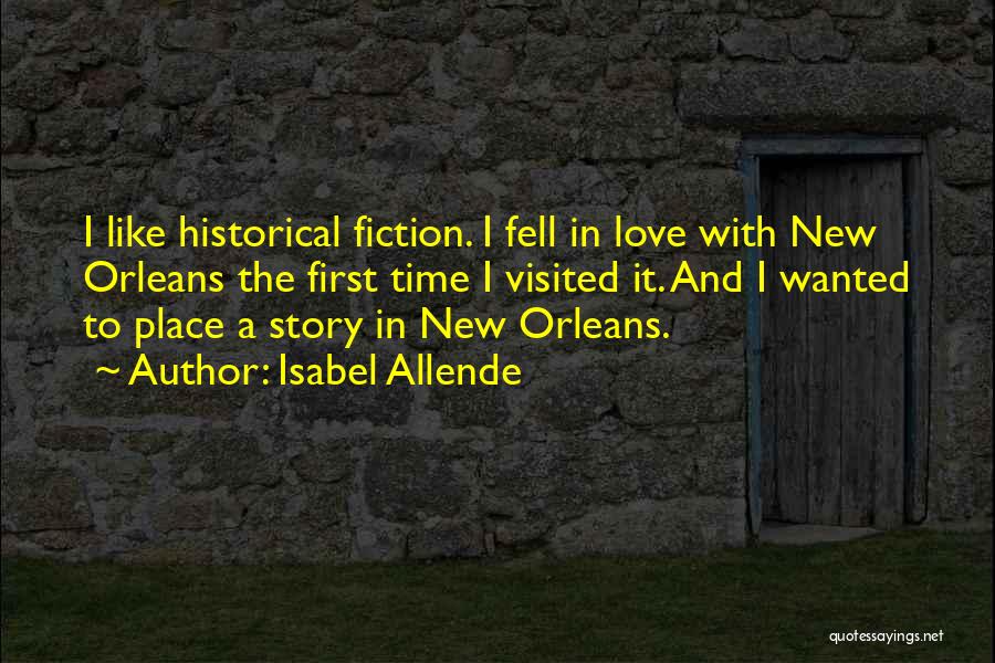 Isabel Allende Quotes: I Like Historical Fiction. I Fell In Love With New Orleans The First Time I Visited It. And I Wanted