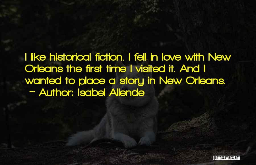 Isabel Allende Quotes: I Like Historical Fiction. I Fell In Love With New Orleans The First Time I Visited It. And I Wanted