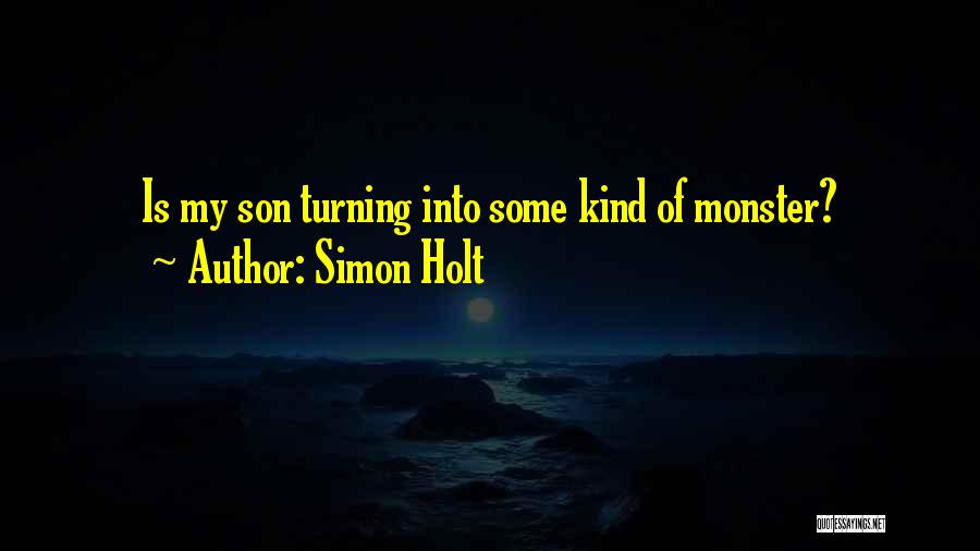 Simon Holt Quotes: Is My Son Turning Into Some Kind Of Monster?