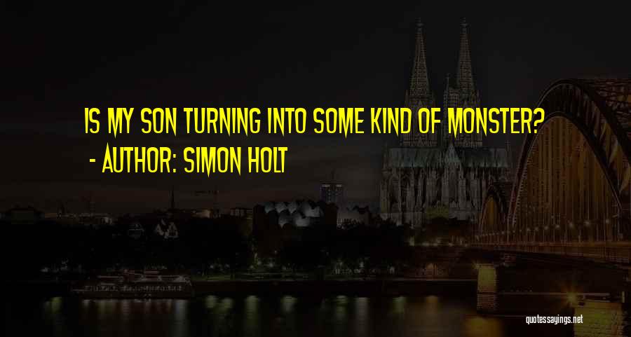 Simon Holt Quotes: Is My Son Turning Into Some Kind Of Monster?