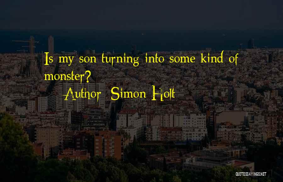 Simon Holt Quotes: Is My Son Turning Into Some Kind Of Monster?