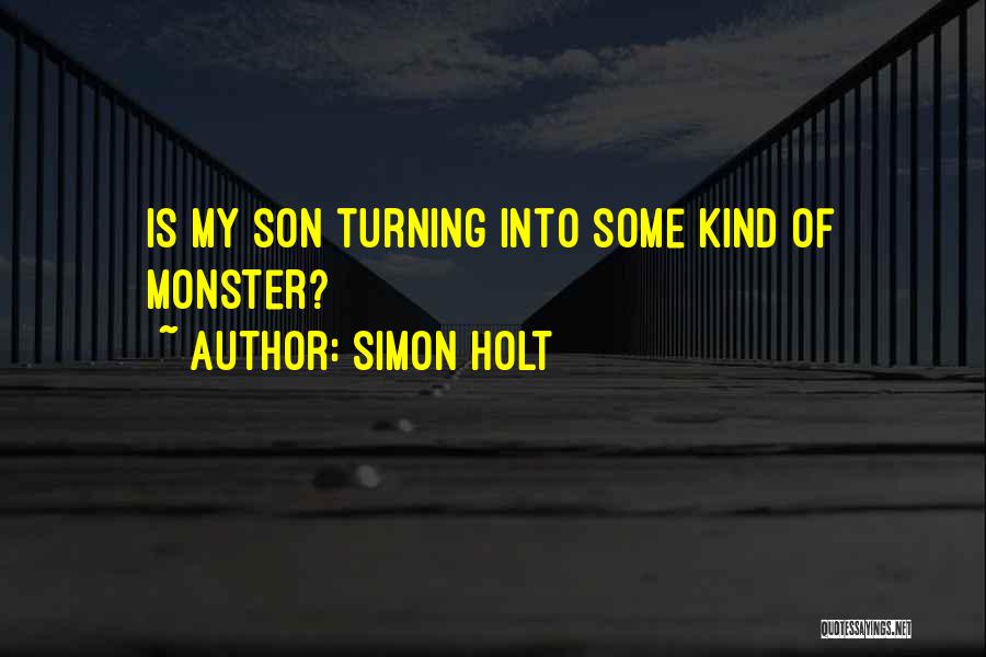 Simon Holt Quotes: Is My Son Turning Into Some Kind Of Monster?