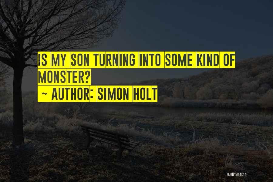 Simon Holt Quotes: Is My Son Turning Into Some Kind Of Monster?