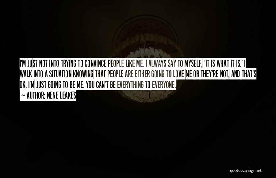 NeNe Leakes Quotes: I'm Just Not Into Trying To Convince People Like Me. I Always Say To Myself, 'it Is What It Is.'