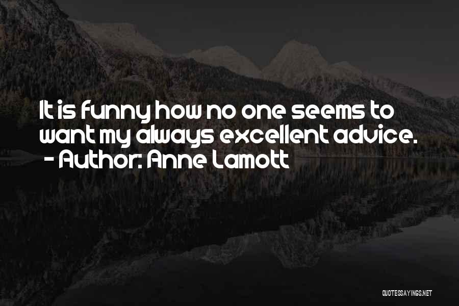 Anne Lamott Quotes: It Is Funny How No One Seems To Want My Always Excellent Advice.