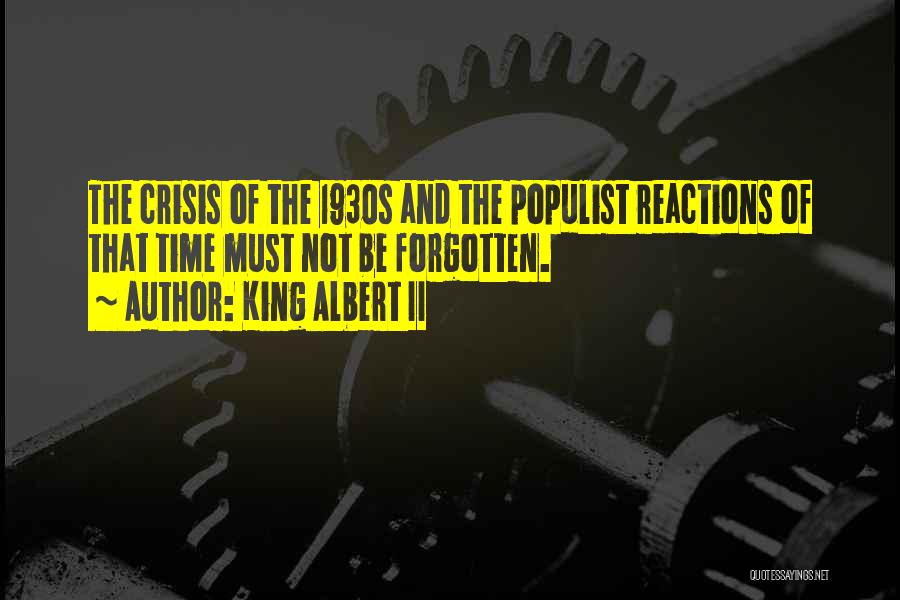 King Albert II Quotes: The Crisis Of The 1930s And The Populist Reactions Of That Time Must Not Be Forgotten.