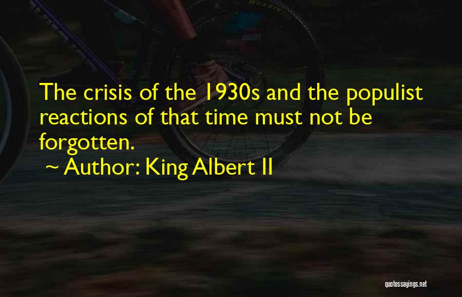 King Albert II Quotes: The Crisis Of The 1930s And The Populist Reactions Of That Time Must Not Be Forgotten.