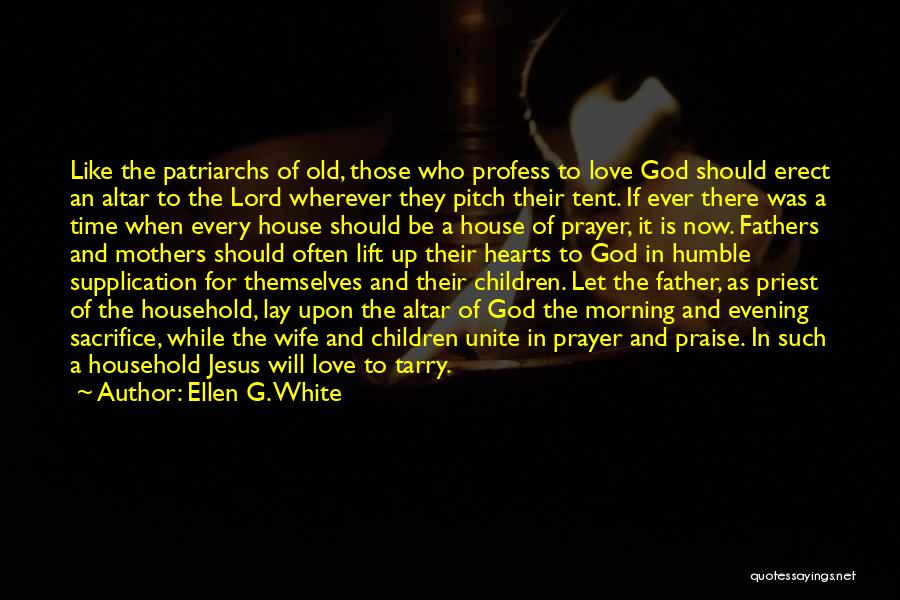 Ellen G. White Quotes: Like The Patriarchs Of Old, Those Who Profess To Love God Should Erect An Altar To The Lord Wherever They