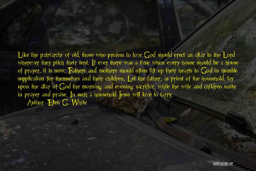 Ellen G. White Quotes: Like The Patriarchs Of Old, Those Who Profess To Love God Should Erect An Altar To The Lord Wherever They