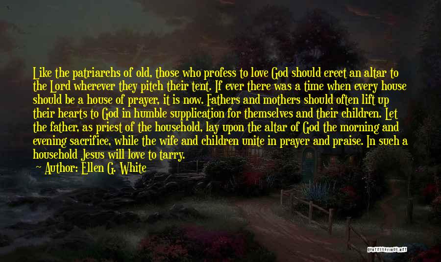 Ellen G. White Quotes: Like The Patriarchs Of Old, Those Who Profess To Love God Should Erect An Altar To The Lord Wherever They