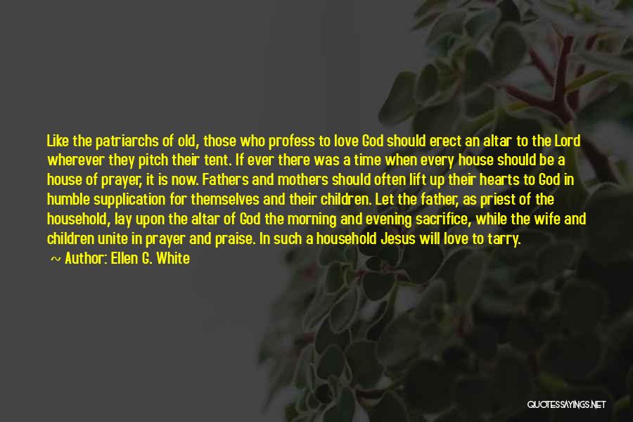 Ellen G. White Quotes: Like The Patriarchs Of Old, Those Who Profess To Love God Should Erect An Altar To The Lord Wherever They