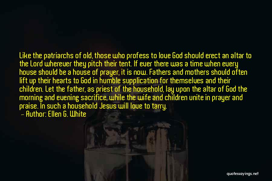 Ellen G. White Quotes: Like The Patriarchs Of Old, Those Who Profess To Love God Should Erect An Altar To The Lord Wherever They