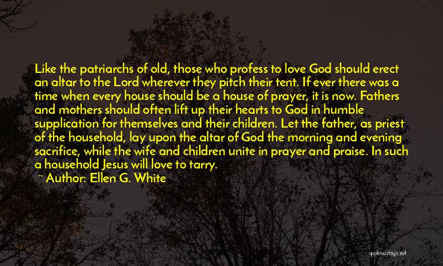 Ellen G. White Quotes: Like The Patriarchs Of Old, Those Who Profess To Love God Should Erect An Altar To The Lord Wherever They