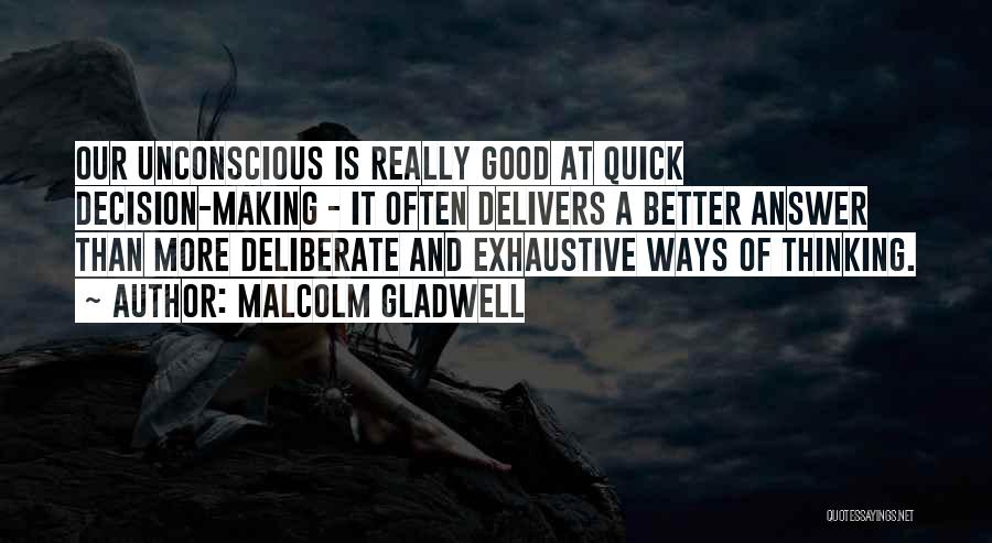 Malcolm Gladwell Quotes: Our Unconscious Is Really Good At Quick Decision-making - It Often Delivers A Better Answer Than More Deliberate And Exhaustive