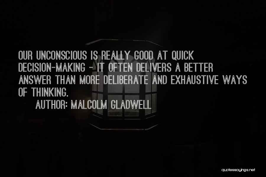 Malcolm Gladwell Quotes: Our Unconscious Is Really Good At Quick Decision-making - It Often Delivers A Better Answer Than More Deliberate And Exhaustive