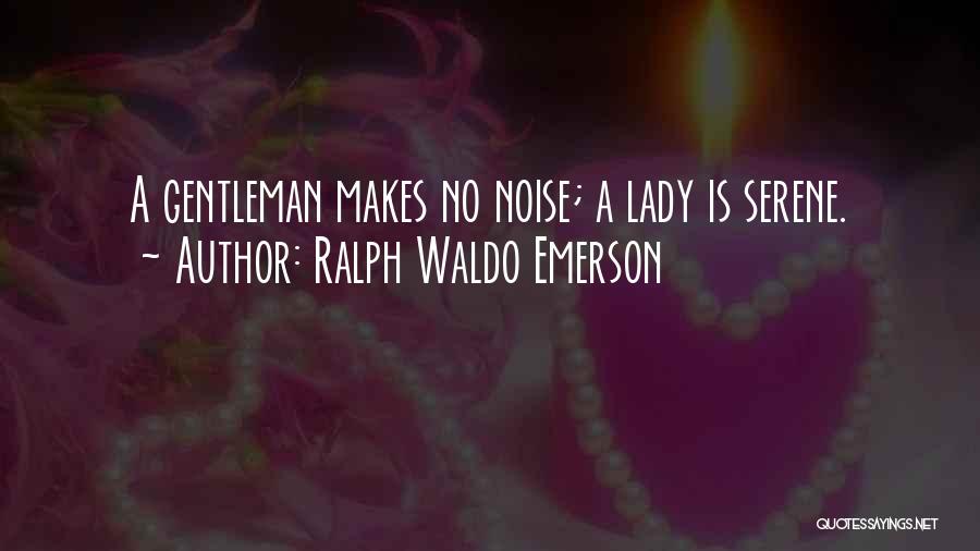 Ralph Waldo Emerson Quotes: A Gentleman Makes No Noise; A Lady Is Serene.