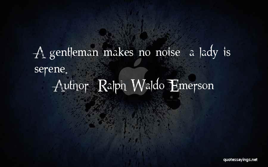 Ralph Waldo Emerson Quotes: A Gentleman Makes No Noise; A Lady Is Serene.