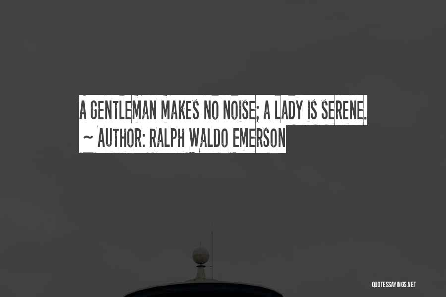 Ralph Waldo Emerson Quotes: A Gentleman Makes No Noise; A Lady Is Serene.